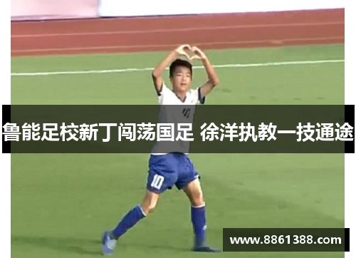鲁能足校新丁闯荡国足 徐洋执教一技通途